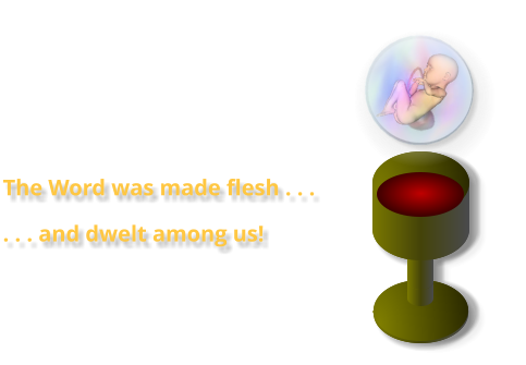 The Word was made flesh . . .  . . . and dwelt among us!